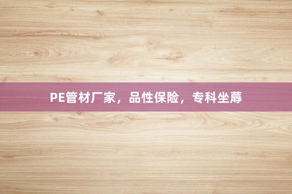 PE管材厂家，品性保险，专科坐蓐
