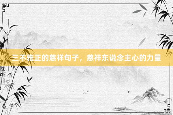 三不雅正的慈祥句子，慈祥东说念主心的力量